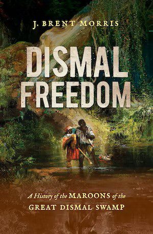 Dismal Freedom: A History of the Maroons of the Great Dismal Swamp