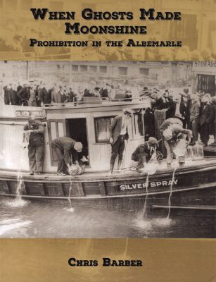 "When Ghosts Made Moonshine: Prohibition in the Albemarle" by Chris Barber.