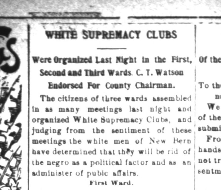 North Carolina’s white citizens organized more than 900 “white supremacy clubs” in the spring and summer of 1900. The leaders of the clubs included many of the state’s leading industrialists, bankers, and attorneys. From the New Bern Weekly Journal, March 9, 1900.